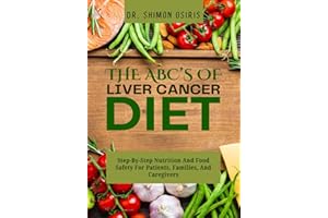 THE ABC’s OF LIVER CANCER DIET: Step-By-Step Nutrition And Food Safety For Patients, Families, And Caregivers