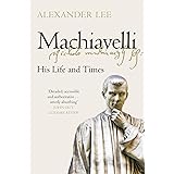 Machiavelli: His Life and Times