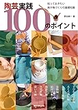 陶芸実践100のポイント : 知っておきたい焼き物づくりの基礎知識