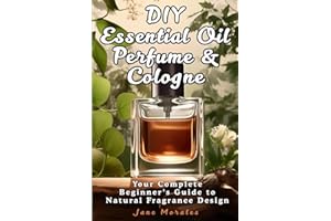 DIY Essential Oil Perfume & Cologne: Your Complete Beginner's Guide to Natural Fragrance Design