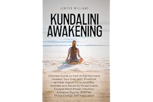 Kundalini Awakening: Ultimate Guide to Gain Enlightenment, Awaken Your Energetic Potential, Higher Consciousness, Expand Mind Power, Enhance Psychic Abilities, Divine Energy, and Self-Realization