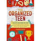 The Organized Teen: Executive Functioning for Teens: The Teenage Guide to Staying Focused, Beating Procrastination and Crushing Your Goals (Teen Success)