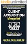The Client Acquisition Blueprint: A SIMPLE, Step-By-Step Blueprint For Creating an EPIC Marketing Strategy & Online Presence