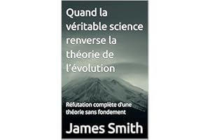 Quand la véritable science renverse la théorie de l’évolution: Réfutation complète d’une théorie sans fondement (French Editi