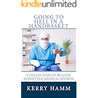 Going to Hell in a Handbasket (A Collection of Reader-Submitted Medical Stories Book 11)