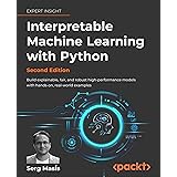 Interpretable Machine Learning with Python: Build explainable, fair, and robust high-performance models with hands-on, real-w
