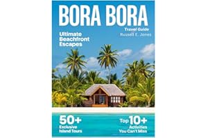 BORA BORA 2026: New Edition- Discover Crystal-Clear Lagoons, Luxurious Overwater Bungalows, Hidden Beaches, Authentic Polynesian Culture, Thrilling Adventures, and Unforgettable Island Experiences