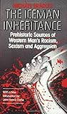 Iceman Inheritance : Prehistoric Sources of Western Man's Racism, Sexism and Aggression