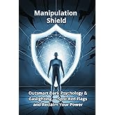 Manipulation Shield: Outsmart Dark Psychology & Gaslighting — Spot Red Flags and Reclaim Your Power