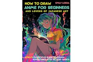 How to Draw Anime for Beginers and Lovers of Japanese Art: Amiku’s Imprecios Guide to Manga Adventures, Step By Step Basics