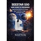 BEGINNER&rsquo;S GUIDE TO SEESTAR S30: Step-by-Step Guidance for Setup, App Connection, Usage, and Proper Care
