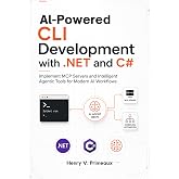 AI-Powered CLI Development with .NET and C#: Implement MCP Servers and Intelligent Agentic Tools for Modern AI Workflows