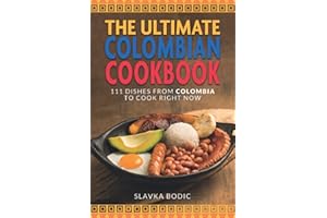 The Ultimate Colombian Cookbook: 111 Dishes From Colombia To Cook Right Now