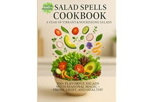 Salad Spells Cookbook: A Year of Vibrant & Nourishing Salads: 100+ Flavorful Salads with Seasonal Magic – Fresh, Light, and H