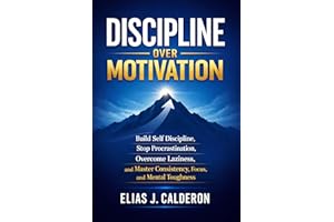 DISCIPLINE OVER MOTIVATION: Build Self Discipline, Stop Procrastination, Overcome Laziness, and Master Consistency, Focus, an