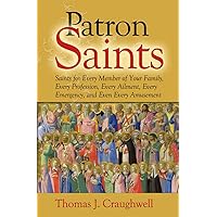 Patron Saints: Saints for Every Member of Your Family, Every Profession, Every Ailment, Every Emergency, and Even Every Amuse