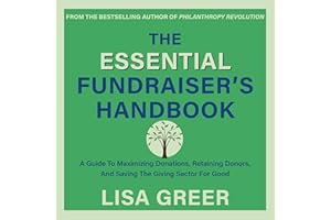The Essential Fundraiser’s Handbook: A Guide to Maximizing Donations, Retaining Donors, and Saving the Giving Sector for Good