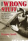 The Wrong Stuff : The Adventures and Misadventures of an 8th Air Force Aviator