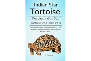 INDIAN STAR TORTOISE: A Thorough Guide For Beginners On How To Care For, Feeding, Breeding, Grooming, Habitat, Health And Muc