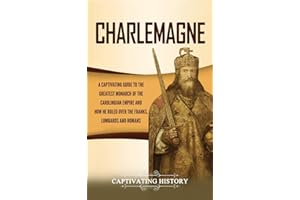 Charlemagne: A Captivating Guide to the Greatest Monarch of the Carolingian Empire and How He Ruled over the Franks, Lombards
