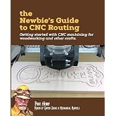 The Newbie's Guide to CNC Routing: Getting started with CNC machining for woodworking and other crafts