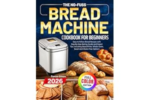 The No-Fuss Bread Machine Cookbook for Beginners: Easy-to-Follow Bread Recipes with Step-By-Step Baking Guide and Expert Tips