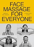 Face Massage for Everyone: Restorative and Rejuvenating Facial Techniques for Glowing Skin and Self-Care