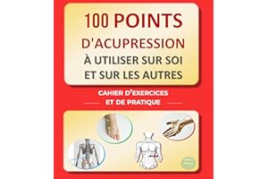 100 points d'Acupression à utiliser sur soi et sur les autres : cahier d’exercices et de pratique (French Edition)