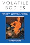 Volatile Bodies: Toward a Corporeal Feminism (Theories of Representation and Difference)