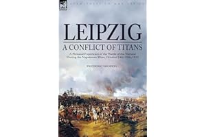 Leipzig--A Conflict of Titans: a Personal Experience of the 'Battle of the Nations' During the Napoleonic Wars, October 14th-19th, 1813