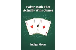Poker Math That Actually Wins Games: Advanced Poker Math: Probability, Pot Odds, Expected Value, Game Theory Optimal Strategy