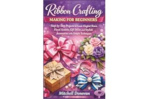 Ribbon crafting making for beginners: Step-by-Step Projects to Create Elegant Bows, Floral Accents, Gift Décor, and Stylish A