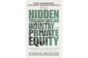 The Hidden Trillion Dollar Industry of Private Equity: Everything You Need to Know, from Funds to Deals to Real Estate