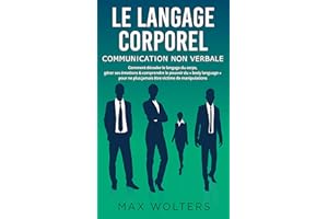LE LANGAGE CORPOREL – Communication non verbale: Comment décoder le langage du corps, gérer ses émotions & comprendre le pouv
