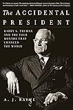 The Accidental President: Harry S. Truman and the Four Months That Changed the World