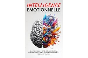 L'Intelligence Émotionnelle: Comprendre les Émotions et Augmenter la Confiance en Soi grâce à 7 Stratégies Efficaces pour Viv