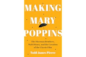 Making Mary Poppins: The Sherman Brothers, Walt Disney, and the Creation of a Classic Film