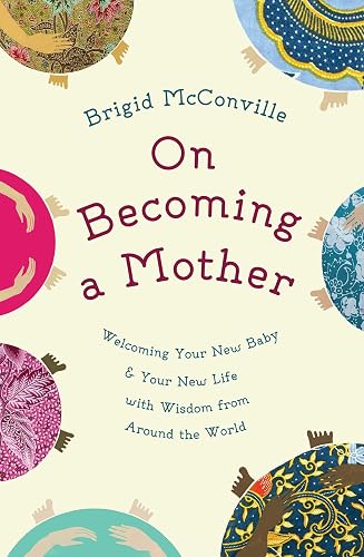 Download On Becoming a Mother: Welcoming Your New Baby and Your New Life with Wisdom from Around the World PDF