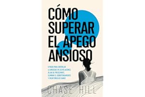 Cómo superar el apego ansioso: 8 pasos para controlar la ansiedad en las relaciones, dejar de preocuparte, eliminar el sobrepensamiento y crear vínculos sanos (Chase Hill Español) (Spanish Edition)