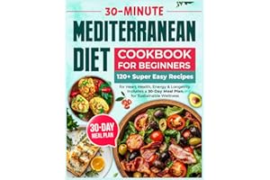 Mediterranean Diet Cookbook for Beginners: 120+ Super Easy 30-Minute Recipes for Heart Health, Energy & Longevity | Includes a 30-Day Meal Plan for Sustainable Wellness