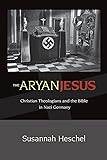 The Aryan Jesus: Christian Theologians and the Bible in Nazi Germany