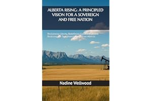 ALBERTA RISING: A PRINCIPLED VISION FOR A SOVEREIGN AND FREE NATION: Reclaiming Liberty, Redefining Government, and Realizing