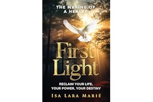 First Light: The Making of a Healer: Reclaim Your Life, Your Power, Your Destiny