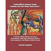 Pedophilia & Empire: Satan Sodomy and the Deep State Book 1: A Quarter Million Millenia of Human Enslavement, Child Rape and 