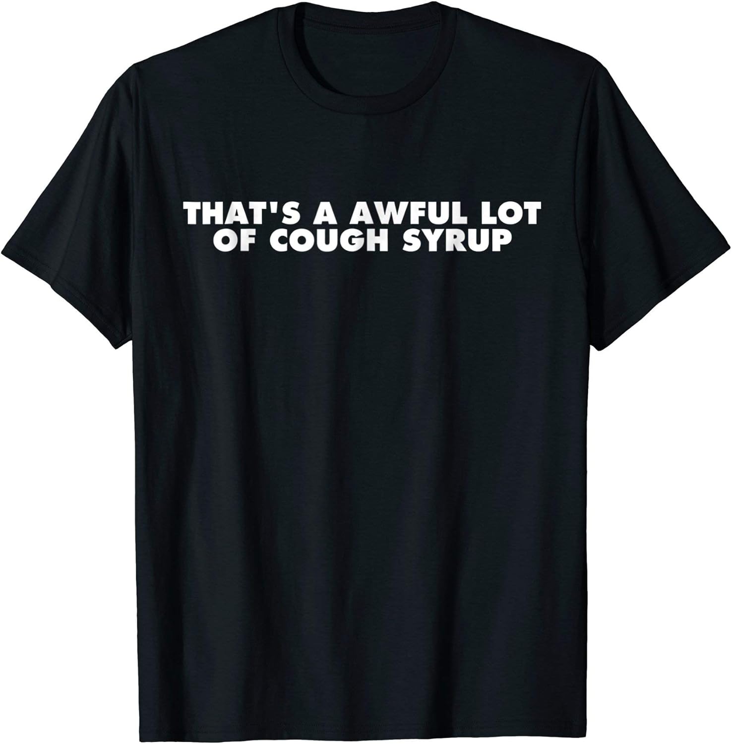 That's a awful lot of cough syrup shirt Clothing