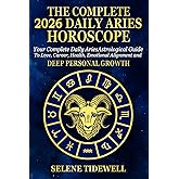 The Complete 2026 Daily Aries Horscope: Your Complete Daily Aries Astrological Guide to Love, Career, Health, Courageous Action and Fiery Personal Power
