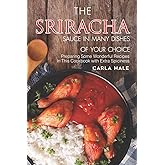 The Sriracha Sauce in Many Dishes of Your Choice: Preparing Some Wonderful Recipes in This Cookbook with Extra Spiciness