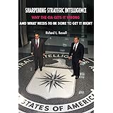 Sharpening Strategic Intelligence: Why the CIA Gets It Wrong and What Needs to Be Done to Get It Right