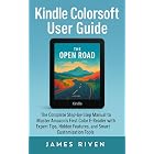 Kindle Colorsoft User Guide: The Complete Step-by-Step Manual to Master Amazon&rsquo;s First Color E-Reader with Expert Tips, Hidden Features, and Smart Customization Tools (Gadgets Reviews Book 11)