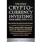 The Only Cryptocurrency Investing Book You'll Ever Need: An Absolute Beginner's Guide to the Biggest "Millionaire Maker" Asse